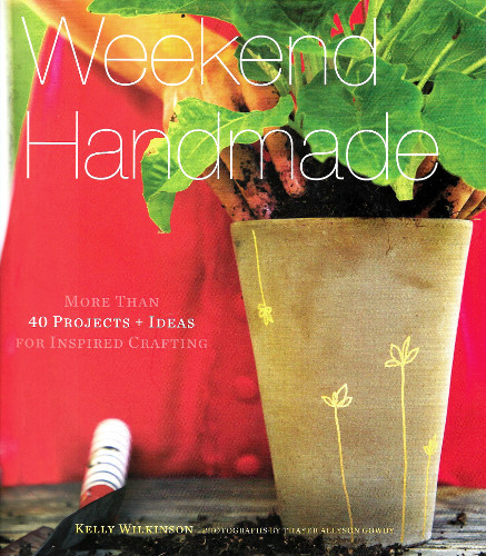 Weekend Handmade: More Than 40 Projects and Ideas for Inspired Crafting